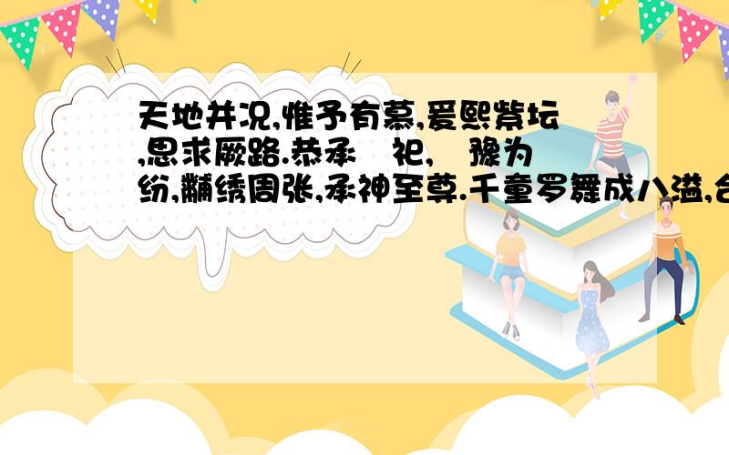 天地并况,惟予有慕,爰熙紫坛,思求厥路.恭承禋祀,缊豫为纷,黼绣周张,承神至尊.千童罗舞成八溢,合好效欢虞泰一.九歌毕奏