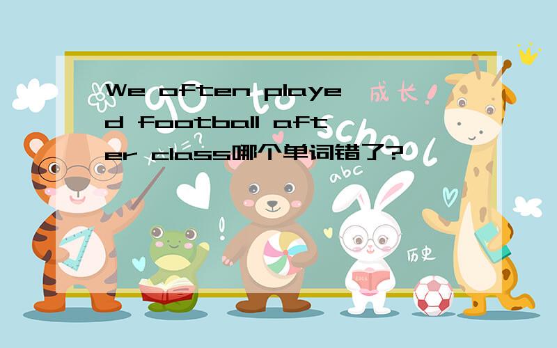 We often played football after class哪个单词错了?