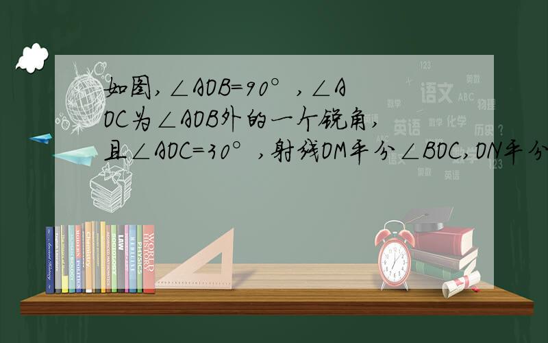 如图,∠AOB=90°,∠AOC为∠AOB外的一个锐角,且∠AOC=30°,射线OM平分∠BOC,ON平分∠AOC