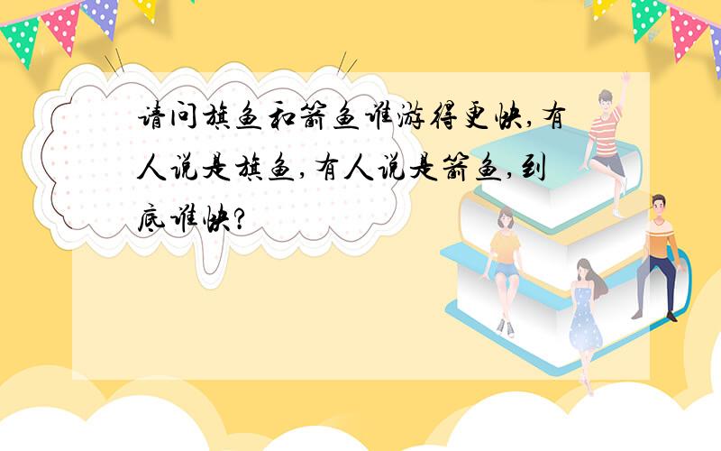 请问旗鱼和箭鱼谁游得更快,有人说是旗鱼,有人说是箭鱼,到底谁快?