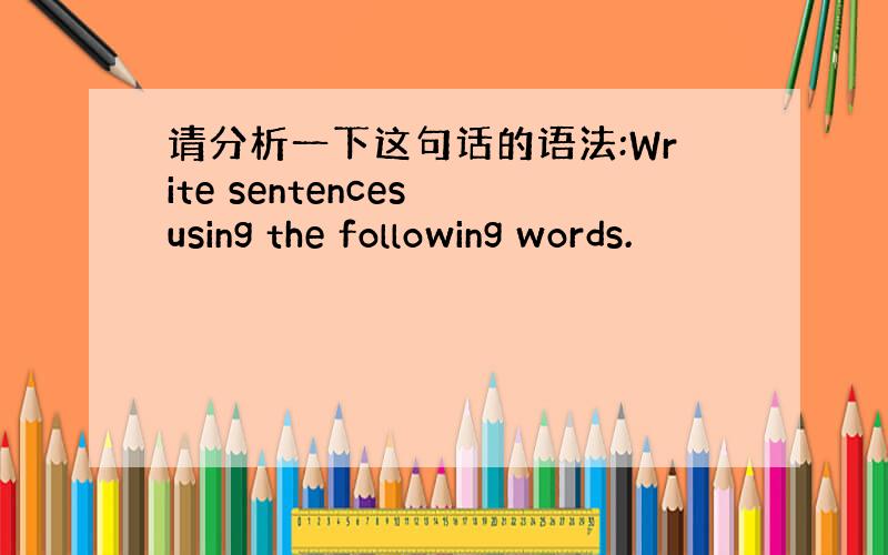 请分析一下这句话的语法:Write sentences using the following words.