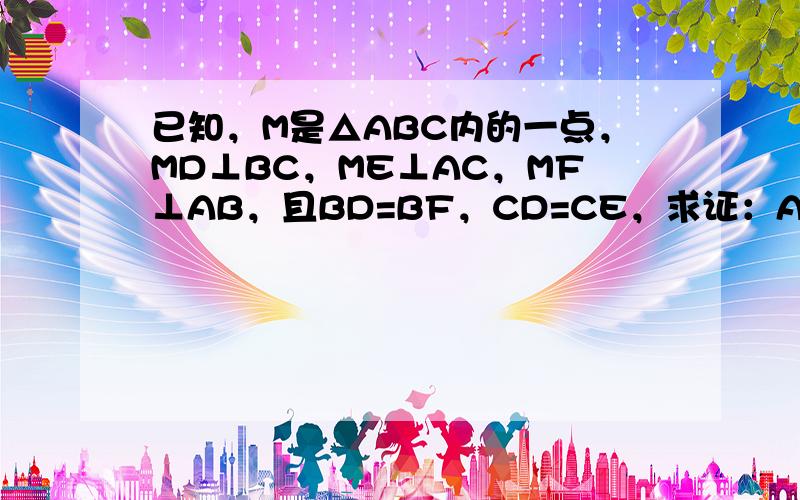 已知，M是△ABC内的一点，MD⊥BC，ME⊥AC，MF⊥AB，且BD=BF，CD=CE，求证：AE=AF．