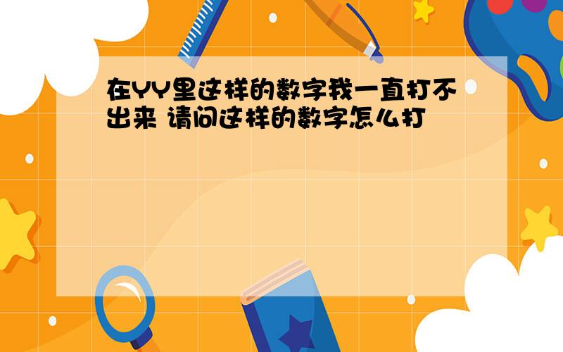 在YY里这样的数字我一直打不出来 请问这样的数字怎么打