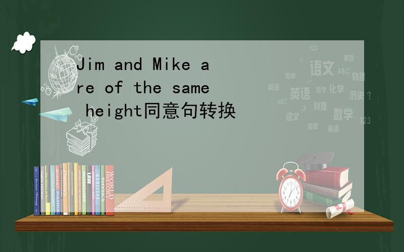 Jim and Mike are of the same height同意句转换