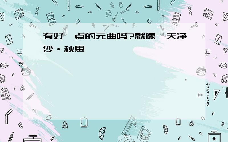 有好一点的元曲吗?就像《天净沙·秋思》