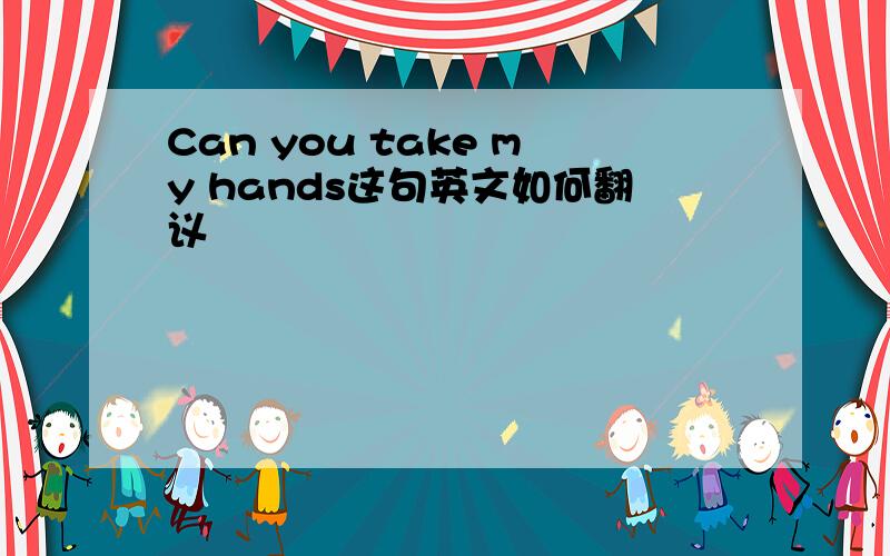 Can you take my hands这句英文如何翻议