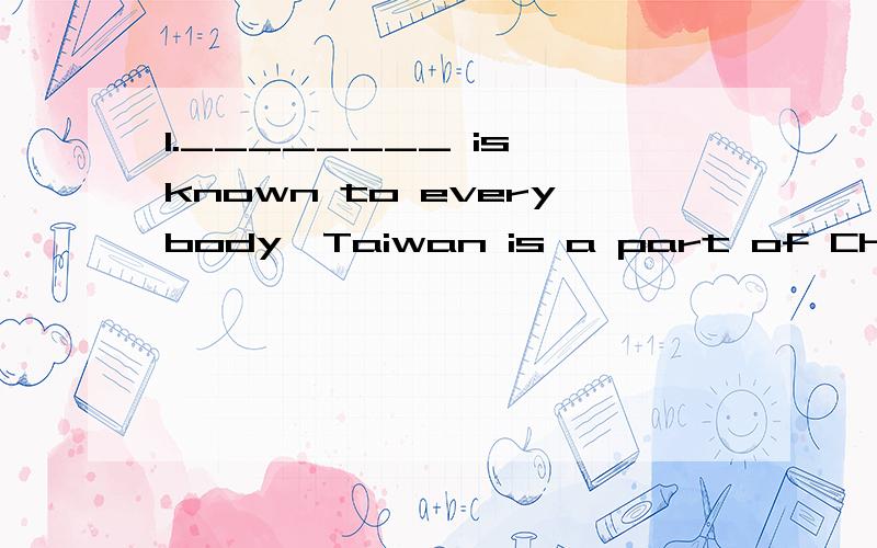 1.________ is known to everybody,Taiwan is a part of China.W