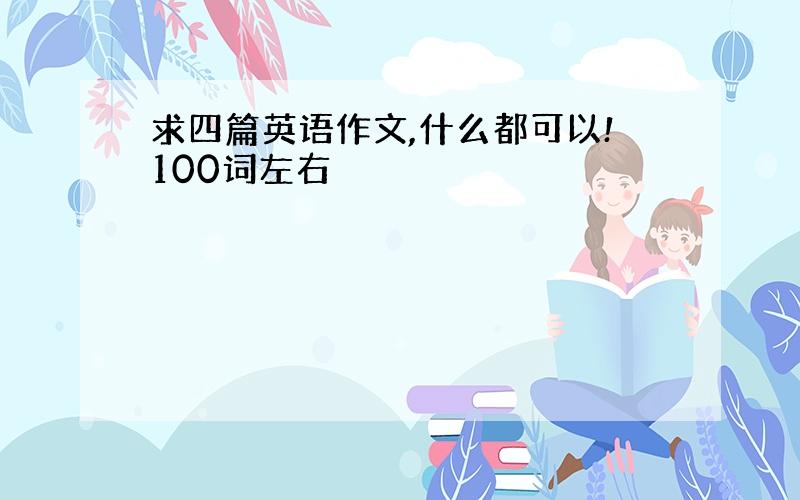 求四篇英语作文,什么都可以!100词左右