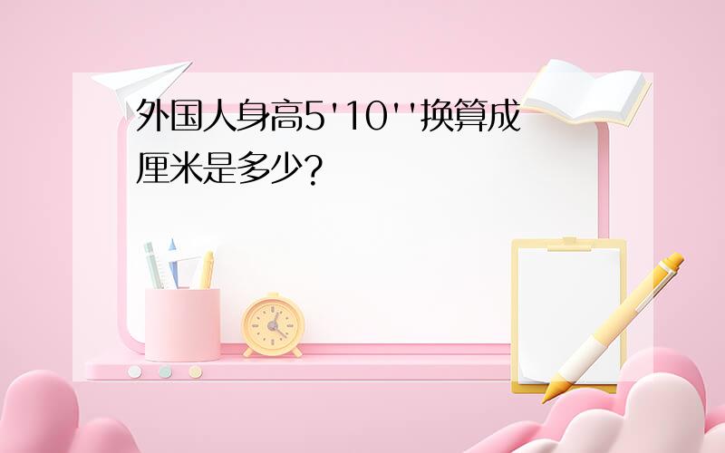 外国人身高5'10''换算成厘米是多少?