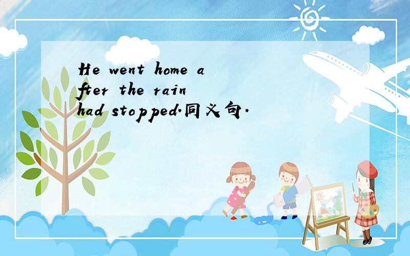 He went home after the rain had stopped.同义句.