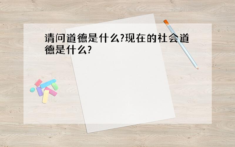 请问道德是什么?现在的社会道德是什么?