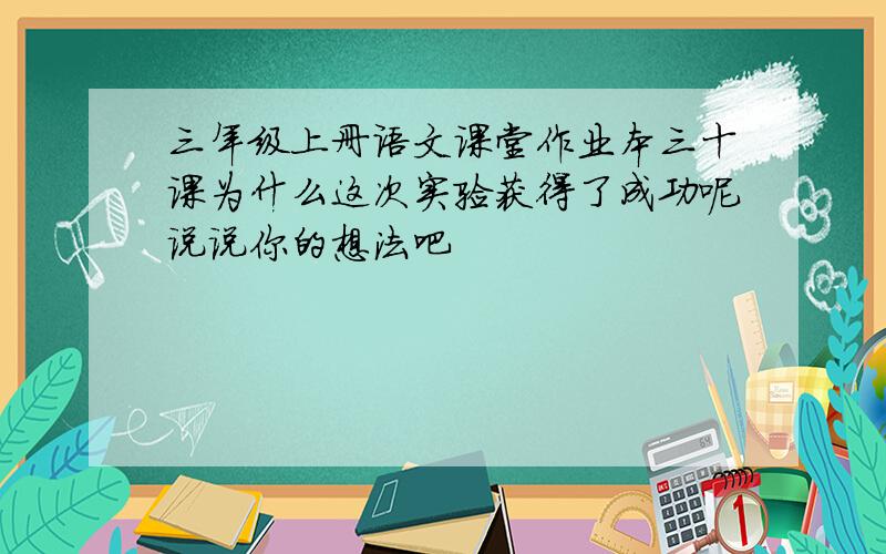 三年级上册语文课堂作业本三十课为什么这次实验获得了成功呢说说你的想法吧