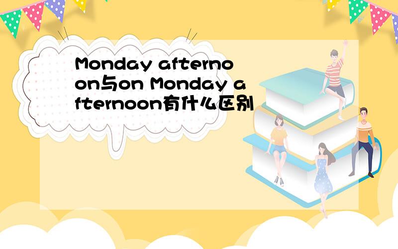 Monday afternoon与on Monday afternoon有什么区别