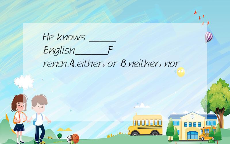 He knows _____English______French.A.either,or B.neither,nor