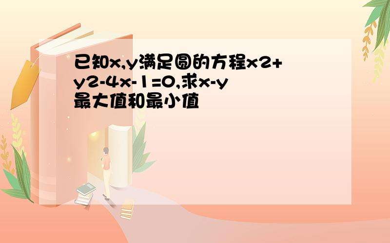 已知x,y满足圆的方程x2+y2-4x-1=0,求x-y最大值和最小值