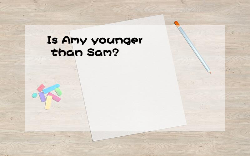 Is Amy younger than Sam?