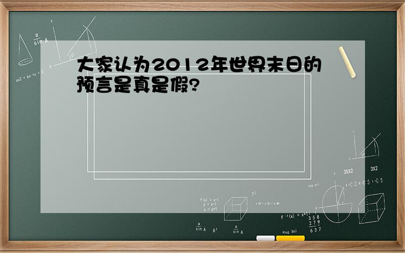 大家认为2012年世界末日的预言是真是假?