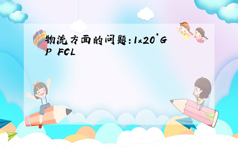 物流方面的问题：1x20'GP FCL