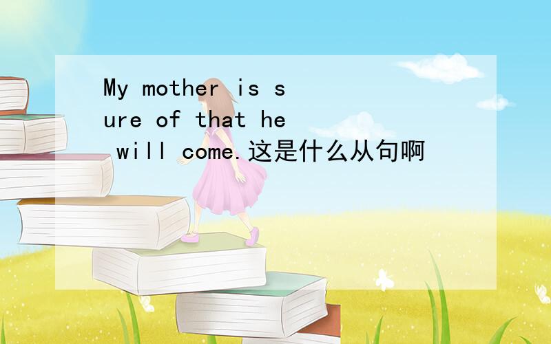 My mother is sure of that he will come.这是什么从句啊