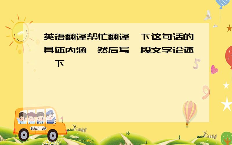 英语翻译帮忙翻译一下这句话的具体内涵,然后写一段文字论述一下,