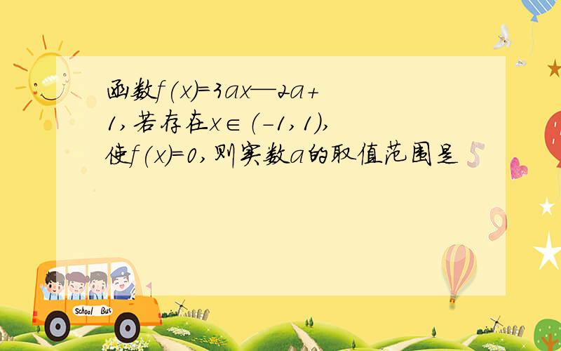 函数f(x)=3ax—2a+1,若存在x∈（-1,1）,使f(x）=0,则实数a的取值范围是