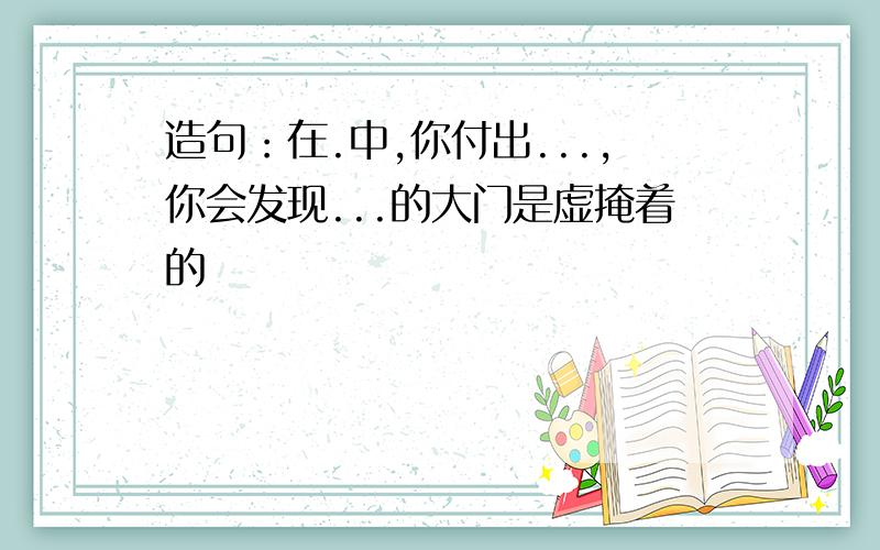 造句：在.中,你付出...,你会发现...的大门是虚掩着的