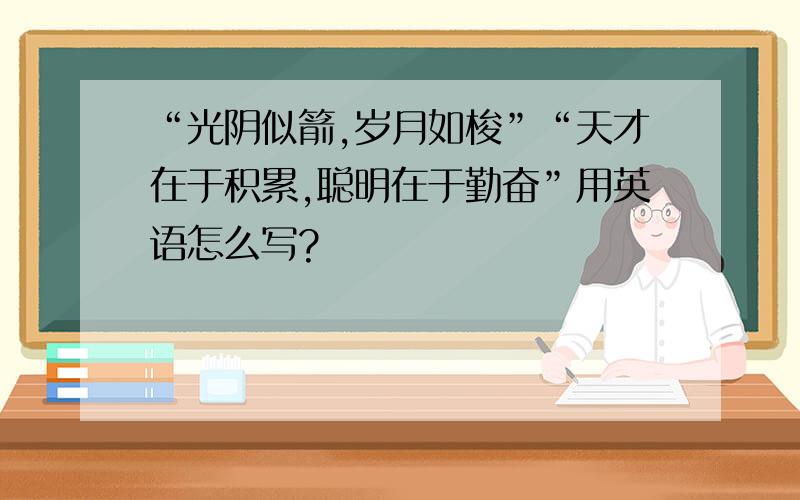 “光阴似箭,岁月如梭”“天才在于积累,聪明在于勤奋”用英语怎么写?