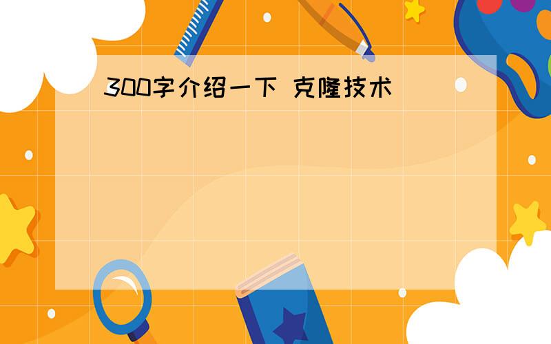 300字介绍一下 克隆技术