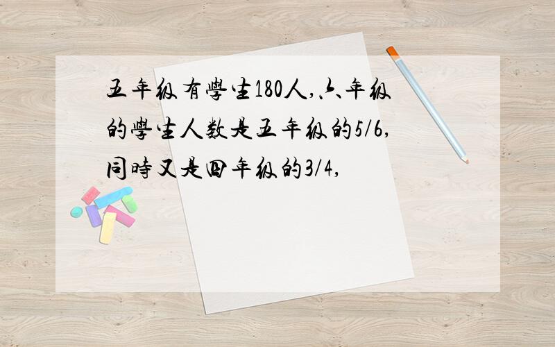 五年级有学生180人,六年级的学生人数是五年级的5/6,同时又是四年级的3/4,