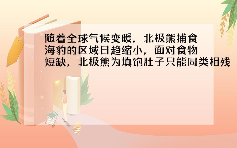 随着全球气候变暖，北极熊捕食海豹的区域日趋缩小，面对食物短缺，北极熊为填饱肚子只能同类相残（如下图）。导致全球气候变暖的