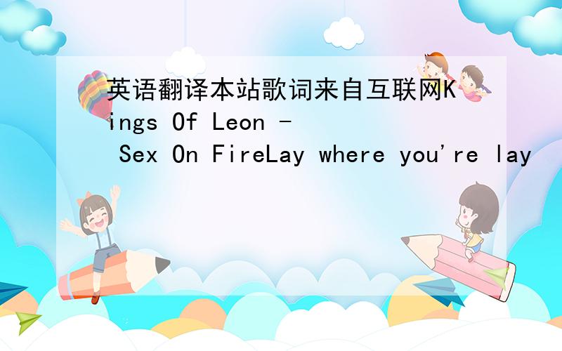 英语翻译本站歌词来自互联网Kings Of Leon - Sex On FireLay where you're lay