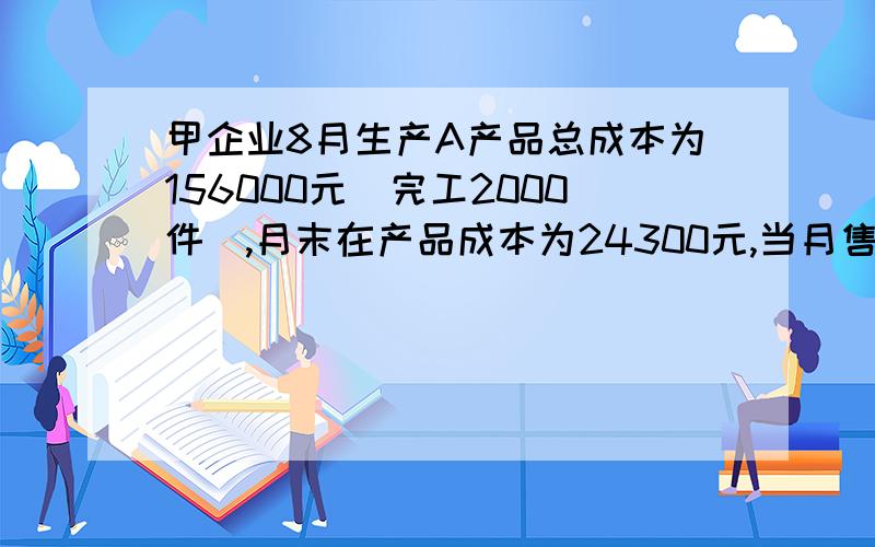 甲企业8月生产A产品总成本为156000元（完工2000件）,月末在产品成本为24300元,当月售出A产品1200件,假