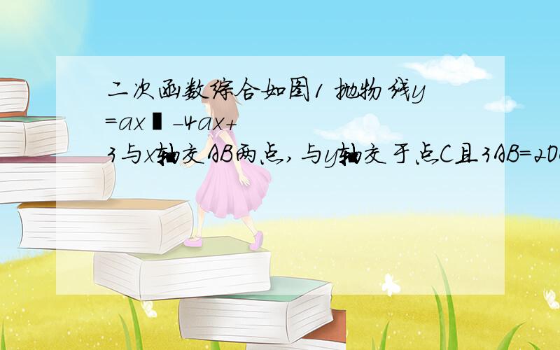 二次函数综合如图1 抛物线y=ax²-4ax+3与x轴交AB两点,与y轴交于点C且3AB=2OC1）求此抛物线