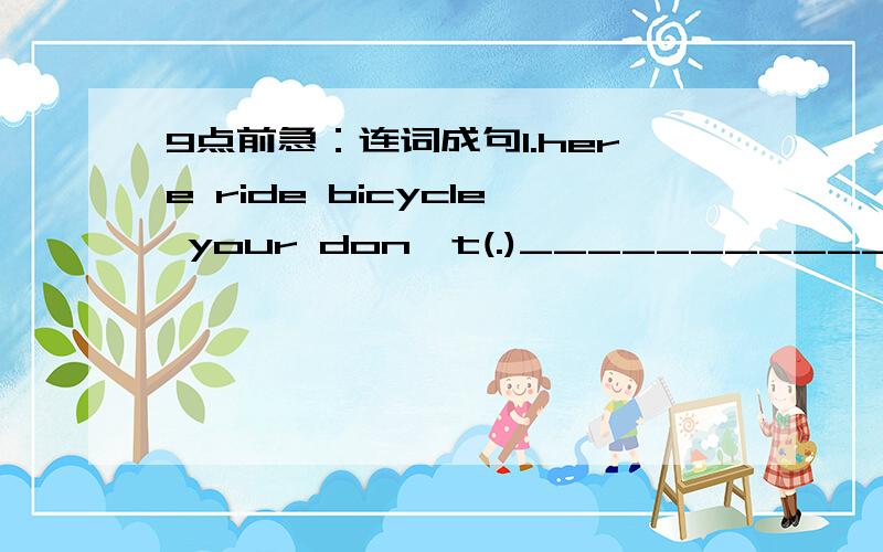 9点前急：连词成句1.here ride bicycle your don't(.)__________________