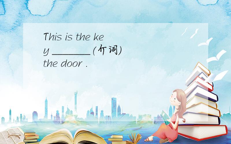 This is the key _______(介词)　the door .