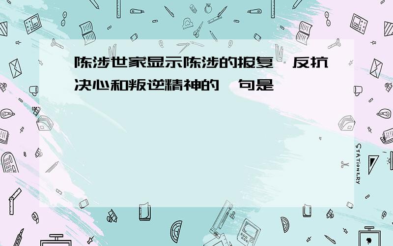 陈涉世家显示陈涉的报复、反抗决心和叛逆精神的一句是