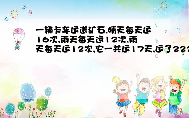 一辆卡车运送矿石,晴天每天运16次,雨天每天运12次,雨天每天运12次,它一共运17天,运了222次.