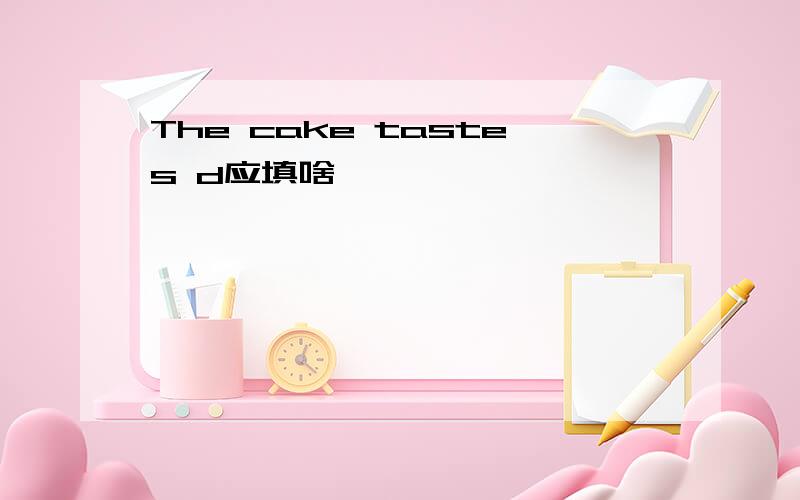 The cake tastes d应填啥