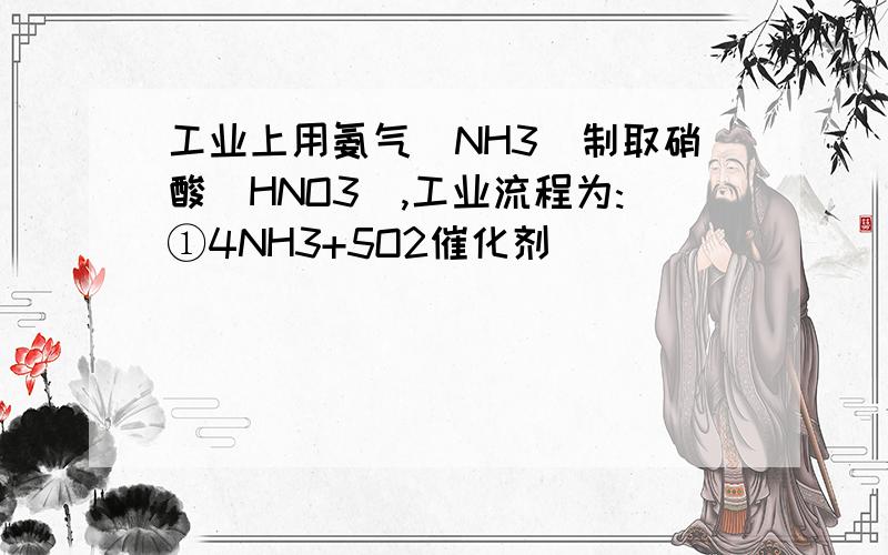 工业上用氨气(NH3)制取硝酸(HNO3),工业流程为:①4NH3+5O2催化剂