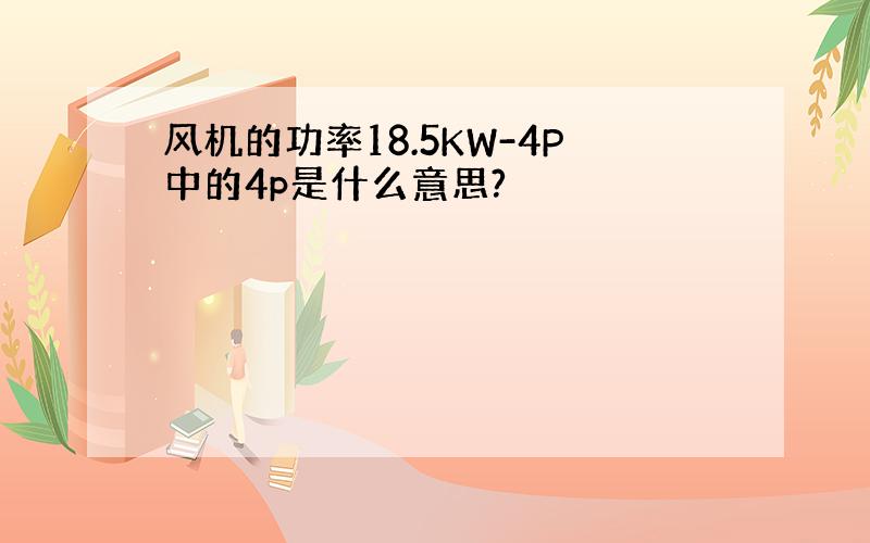 风机的功率18.5KW-4P中的4p是什么意思?