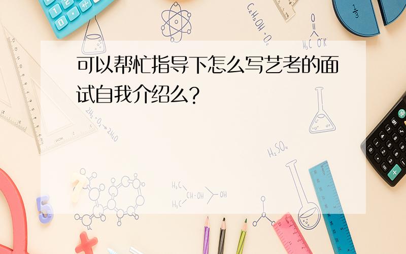 可以帮忙指导下怎么写艺考的面试自我介绍么?