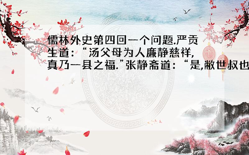 儒林外史第四回一个问题.严贡生道：“汤父母为人廉静慈祥,真乃一县之福.”张静斋道：“是,敝世叔也还