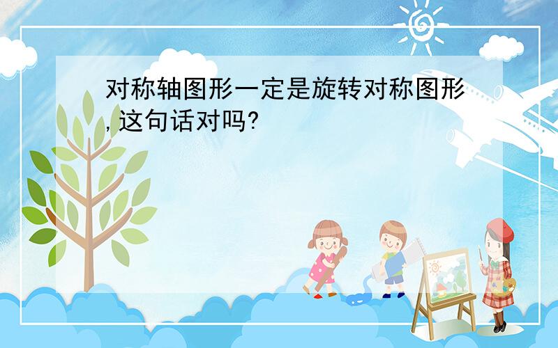 对称轴图形一定是旋转对称图形,这句话对吗?