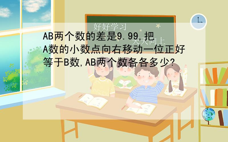 AB两个数的差是9.99,把A数的小数点向右移动一位正好等于B数,AB两个数各各多少?