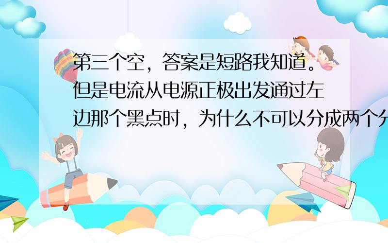 第三个空，答案是短路我知道。但是电流从电源正极出发通过左边那个黑点时，为什么不可以分成两个分支，一个经过S2，一