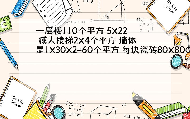 一层楼110个平方 5X22 减去楼梯2X4个平方 墙体是1X30X2=60个平方 每块瓷砖80X80CM 问 这层房间