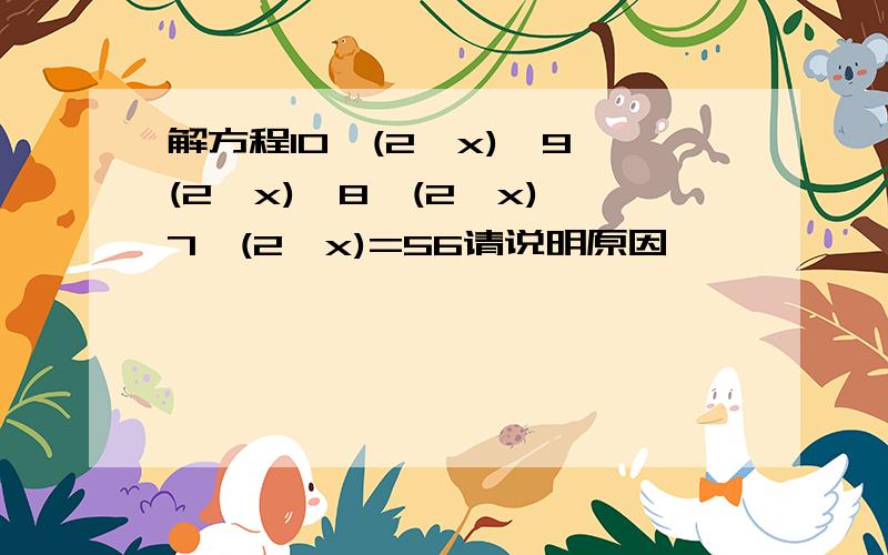 解方程10×(2—x)—9×(2—x)—8×(2—x)—7×(2—x)=56请说明原因