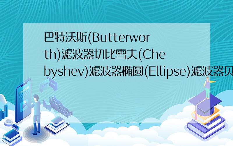 巴特沃斯(Butterworth)滤波器切比雪夫(Chebyshev)滤波器椭圆(Ellipse)滤波器贝塞尔(Bess