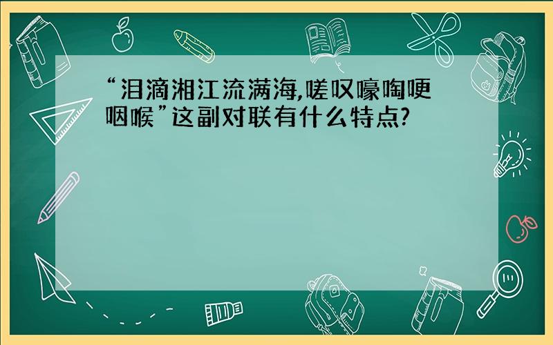 “泪滴湘江流满海,嗟叹嚎啕哽咽喉”这副对联有什么特点?