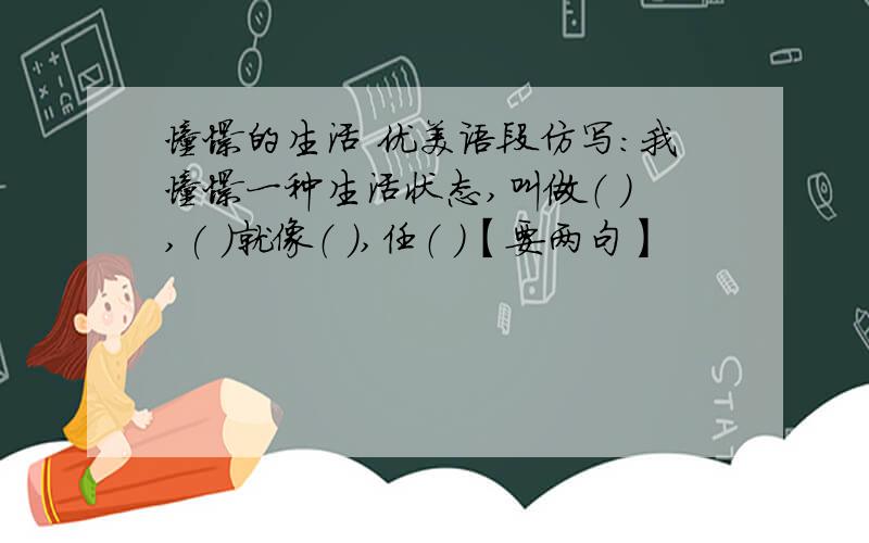 憧憬的生活 优美语段仿写：我憧憬一种生活状态,叫做（ ),( )就像（ ）,任（ ）【要两句】